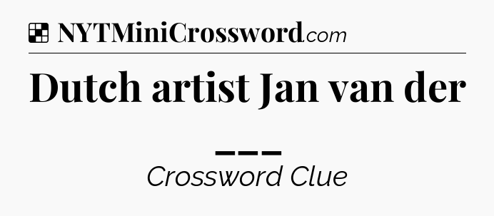 Solution: Dutch artist Jan van der ___ - NYT Crossword