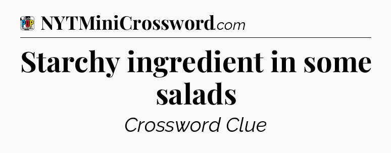 Starchy ingredient in some salads Crossword Clue