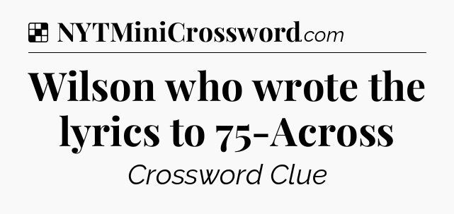Solution: Wilson who wrote the lyrics to 75-Across - NYT Crossword