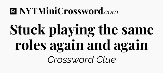 Stuck playing the same roles again and again - LA Times Crossword
