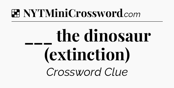 Solution: ___ the dinosaur (extinction) - NYT Crossword