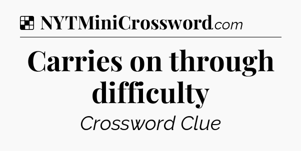 Solution: Carries on through difficulty - NYT Crossword