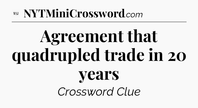 Agreement that quadrupled trade in 20 years - WSJ Crossword