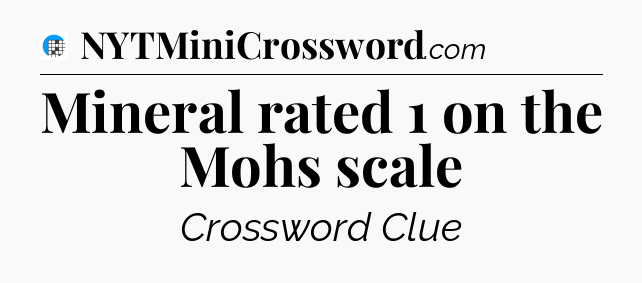 Mineral rated 1 on the Mohs scale Crossword Clue