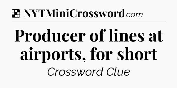 Solution: Producer of lines at airports, for short - NYT Crossword
