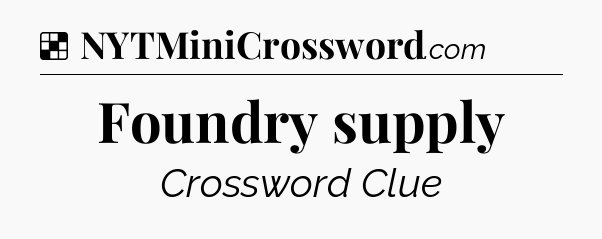 Solution: Foundry supply - NYT Crossword