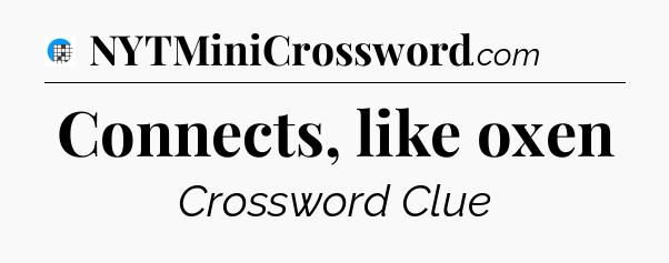 Connects, like oxen Crossword Clue