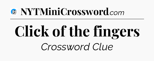 Click of the fingers Crossword Clue
