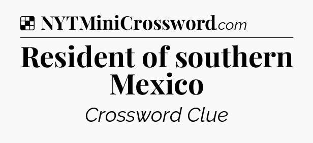 Solution: Resident of southern Mexico - NYT Crossword