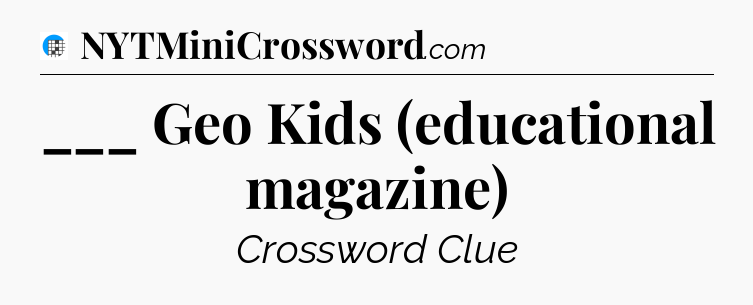 ___ Geo Kids (educational magazine) Crossword Clue