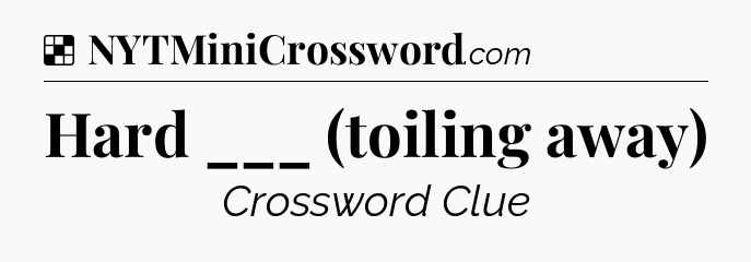 Solution: Hard ___ (toiling away) - NYT Crossword