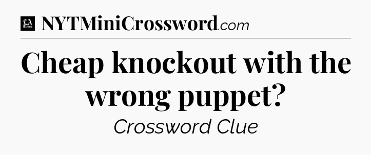 Cheap knockout with the wrong puppet - LA Times Crossword