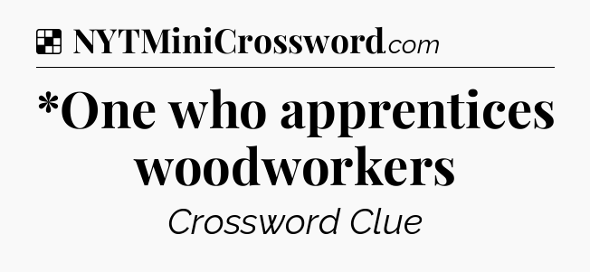 Solution: *One who apprentices woodworkers - NYT Crossword