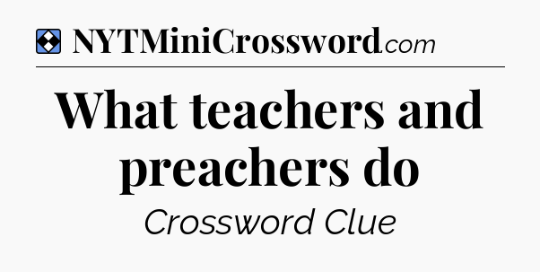 Solution: What teachers and preachers do - NYT Mini Crossword