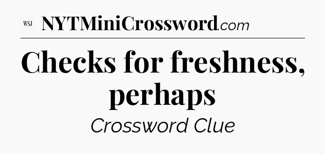 Checks for freshness, perhaps - WSJ Crossword