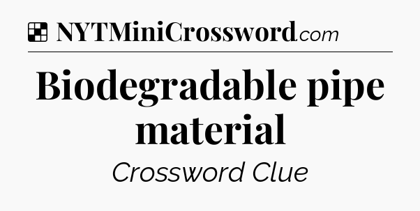 Solution: Biodegradable pipe material - NYT Crossword