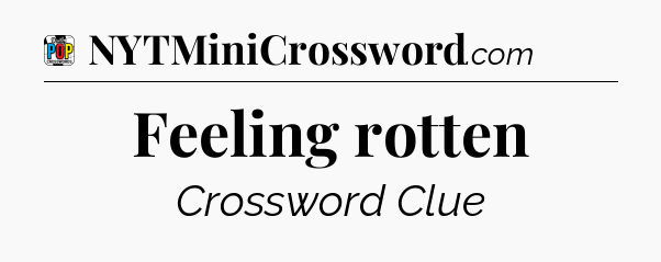 Feeling rotten Crossword Clue