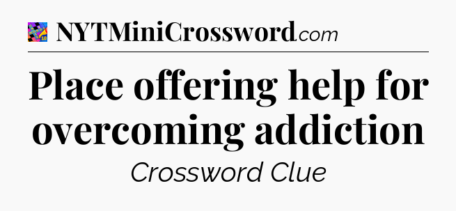 Place offering help for overcoming addiction Crossword Clue
