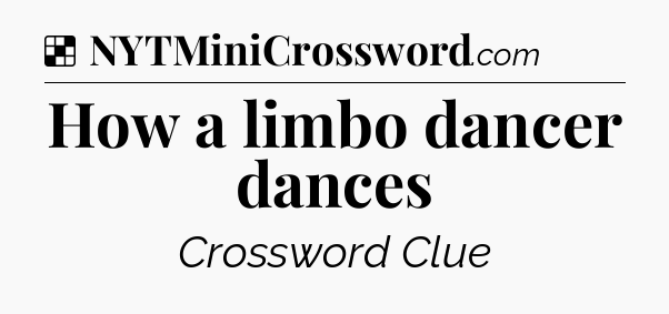 Solution: How a limbo dancer dances - NYT Crossword