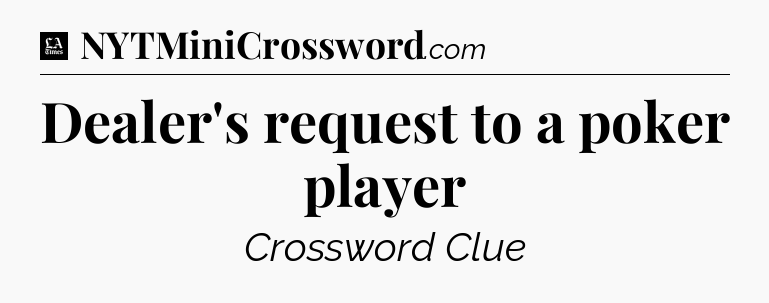 Dealer's request to a poker player - LA Times Crossword