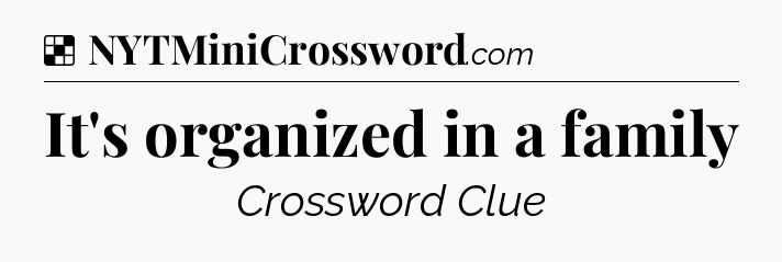 Solution: It's organized in a family - NYT Crossword