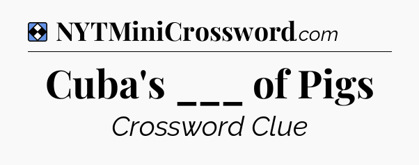 Solution: Cuba's ___ of Pigs - NYT Mini Crossword