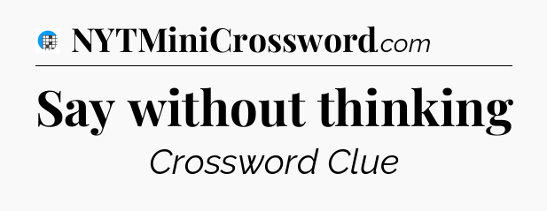 Say without thinking Crossword Clue