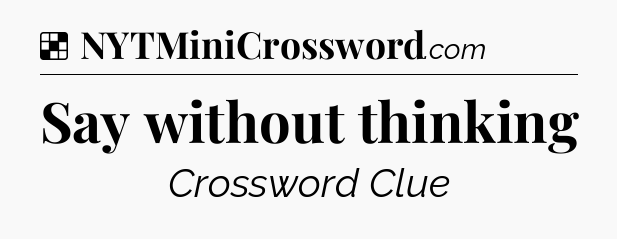 Solution: Say without thinking - NYT Crossword