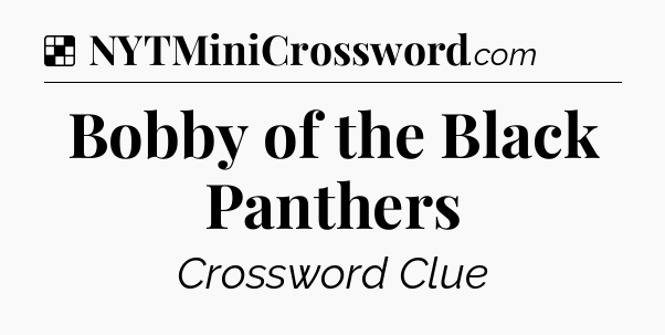 Solution: Bobby of the Black Panthers - NYT Crossword