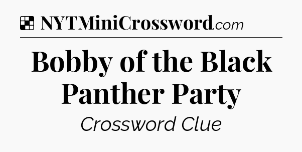 Solution: Bobby of the Black Panther Party - NYT Crossword