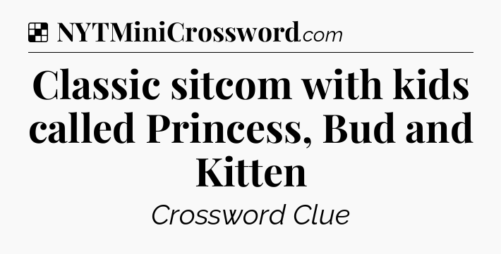 Solution: Classic sitcom with kids called Princess, Bud and Kitten - NYT Crossword