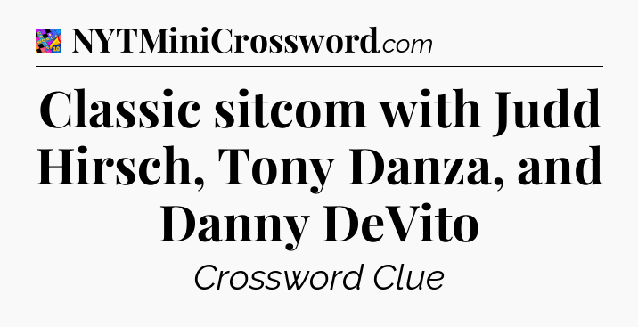 Classic sitcom with Judd Hirsch, Tony Danza, and Danny DeVito Crossword Clue