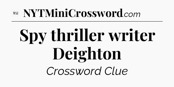 Spy thriller writer Deighton - WSJ Crossword