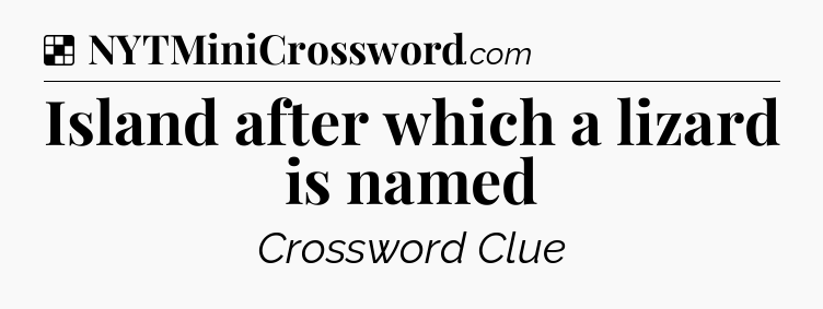 Solution: Island after which a lizard is named - NYT Crossword