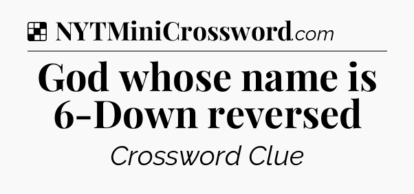 Solution: God whose name is 6-Down reversed - NYT Crossword