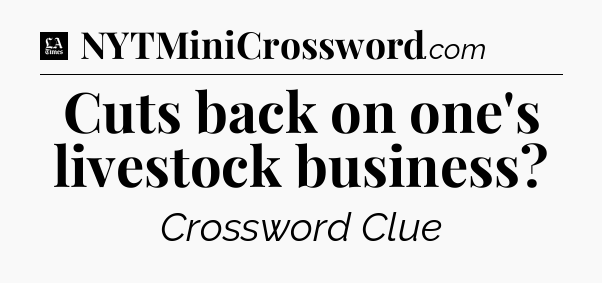 Cuts back on one's livestock business - LA Times Crossword
