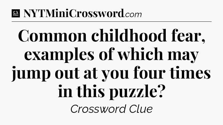 Common childhood fear, examples of which may jump out at you four times in this puzzle - LA Times Crossword