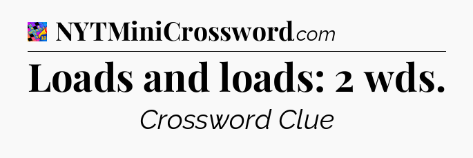 Loads and loads: 2 wds Crossword Clue