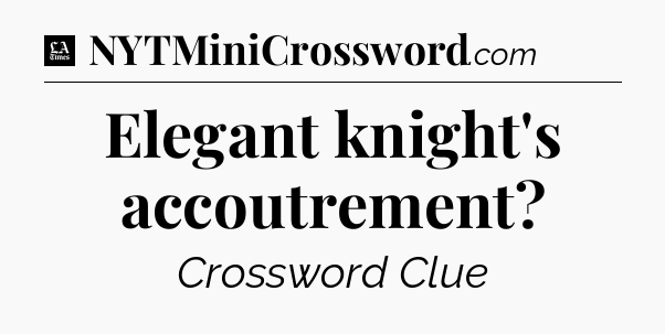 Elegant knight's accoutrement - LA Times Crossword
