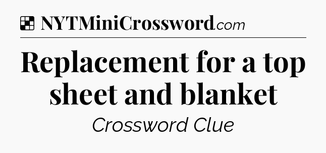 Solution: Replacement for a top sheet and blanket - NYT Crossword