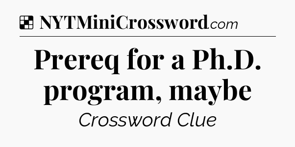 Solution: Prereq for a Ph.D. program, maybe - NYT Crossword