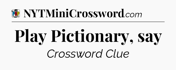 Play Pictionary, say Crossword Clue