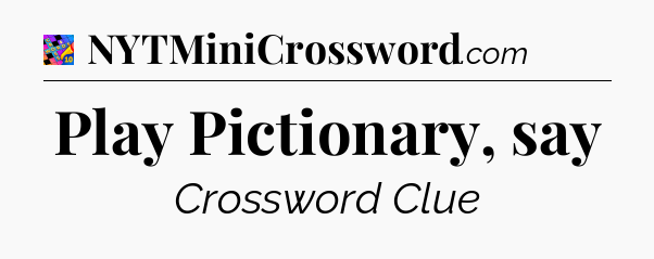 Play Pictionary, say Crossword Clue