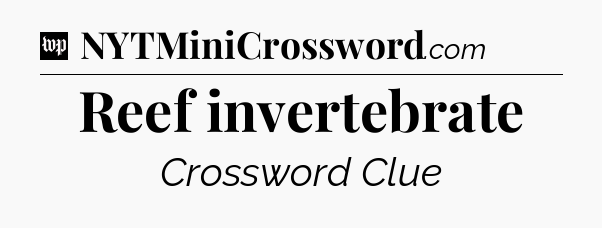 Reef invertebrate Crossword Clue