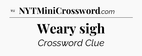 Weary sigh - WSJ Crossword