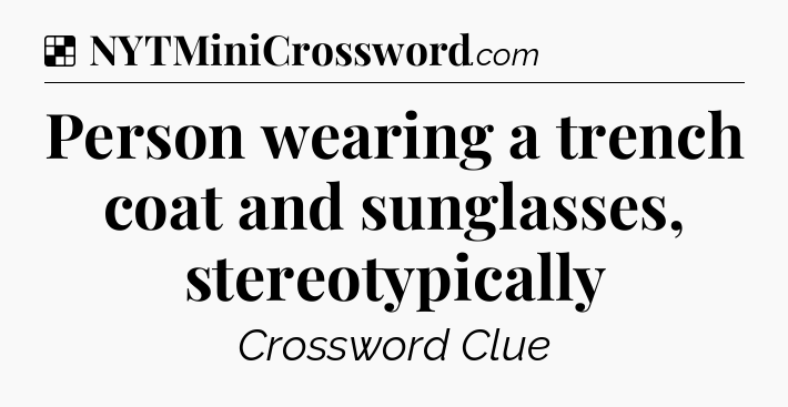 Solution: Person wearing a trench coat and sunglasses, stereotypically - NYT Crossword