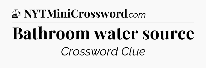 Bathroom water source - Daily Themed Mini Crossword
