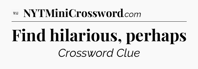 Find hilarious, perhaps - WSJ Crossword