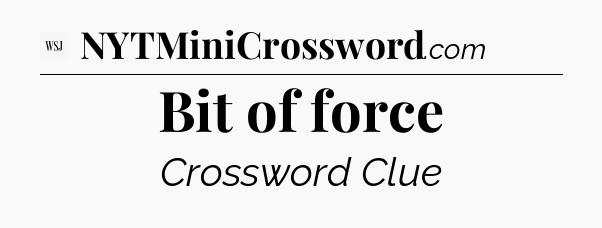 Bit of force - WSJ Crossword