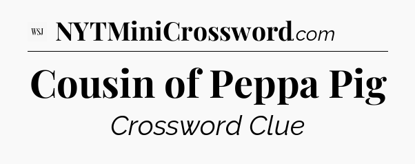 Cousin of Peppa Pig - WSJ Crossword
